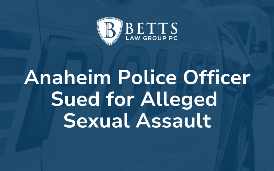 Anaheim Police Officer Sued for Alleged Sexual Assault - Betts Law Group