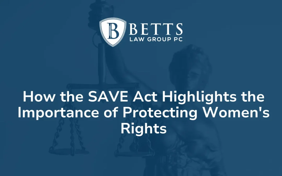 How the SAVE Act Highlights the Importance of Protecting Women's Rights - Betts Law Group PC