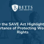 How the SAVE Act Highlights the Importance of Protecting Women's Rights - Betts Law Group PC
