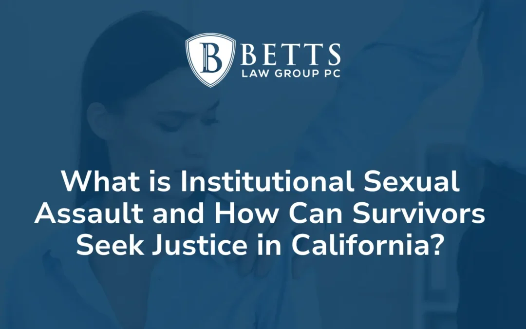 What is Institutional Sexual Assault and How Can Survivors Seek Justice - Betts Law Group PC