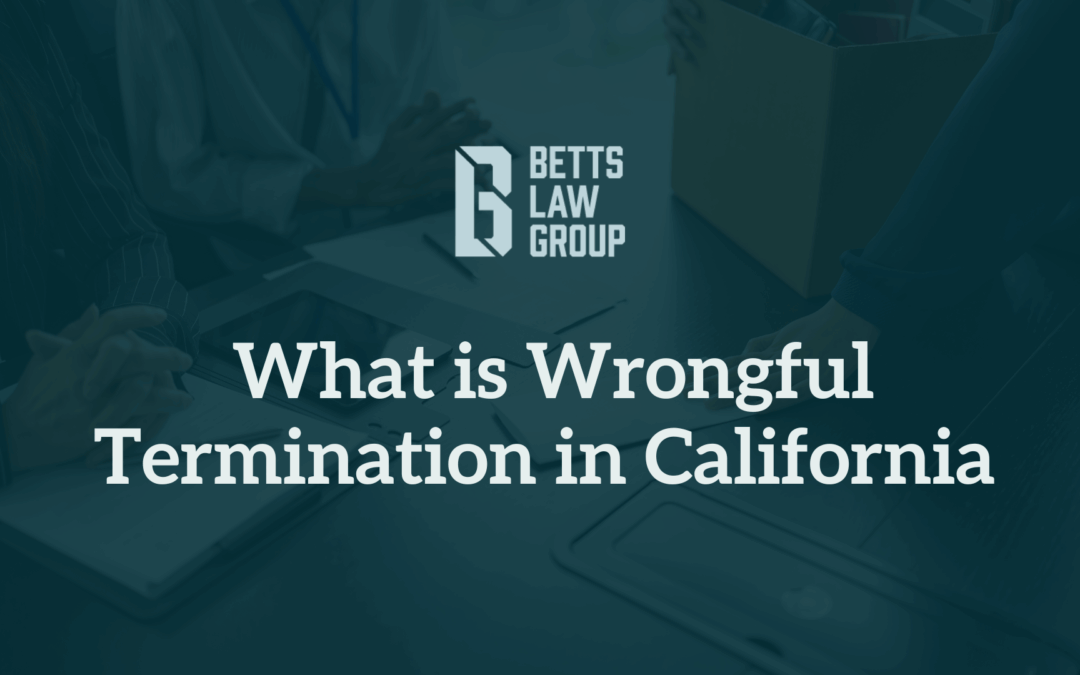 Wrongful Termination in California - Betts Law Group